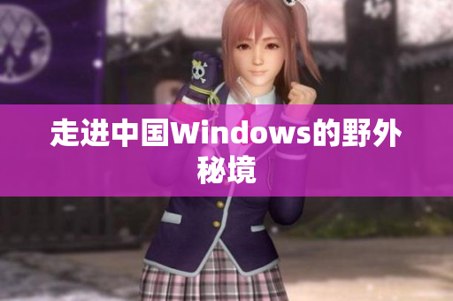 走进中国Windows的野外秘境