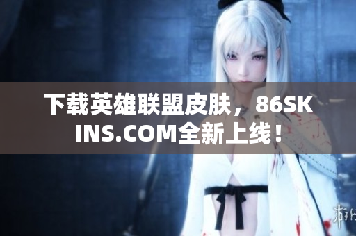 下载英雄联盟皮肤，86SKINS.COM全新上线！