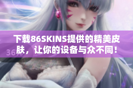 下载86SKINS提供的精美皮肤，让你的设备与众不同！