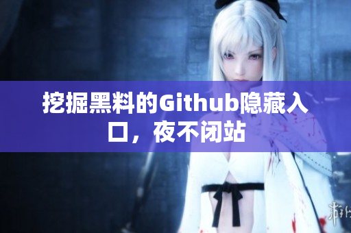 挖掘黑料的Github隐藏入口，夜不闭站