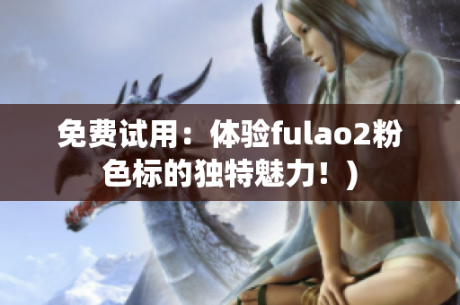 免费试用：体验fulao2粉色标的独特魅力！)