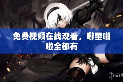 免费视频在线观看，噼里啪啦全都有