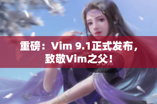 重磅：Vim 9.1正式发布，致敬Vim之父！