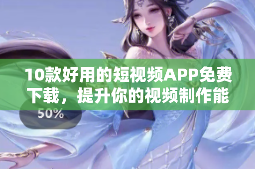 10款好用的短视频APP免费下载，提升你的视频制作能力