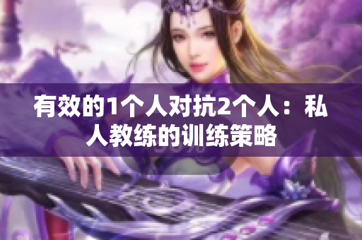 有效的1个人对抗2个人：私人教练的训练策略