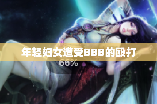 年轻妇女遭受BBB的殴打