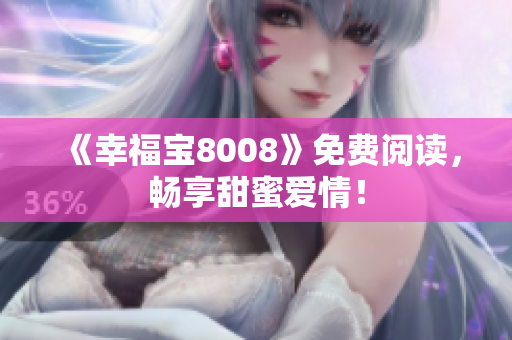 《幸福宝8008》免费阅读，畅享甜蜜爱情！