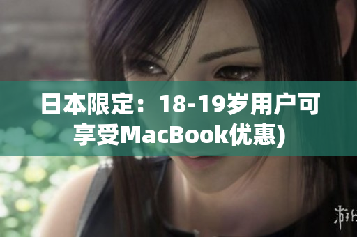日本限定：18-19岁用户可享受MacBook优惠)