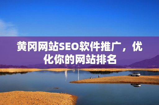 黄冈网站SEO软件推广，优化你的网站排名