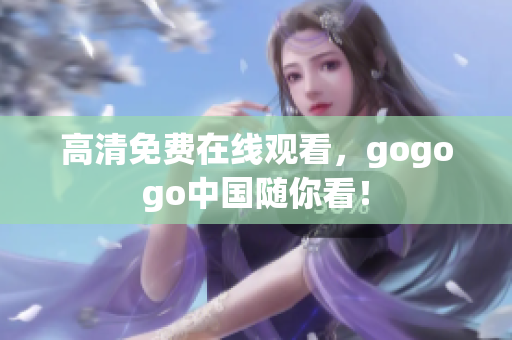 高清免费在线观看，gogogo中国随你看！