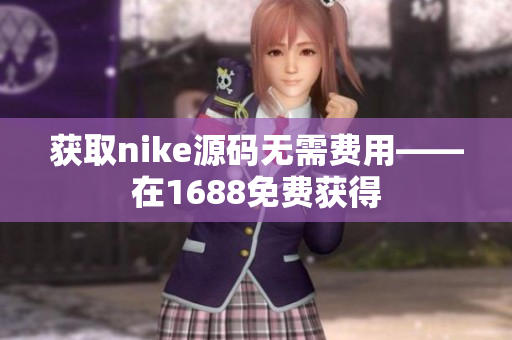 获取nike源码无需费用——在1688免费获得
