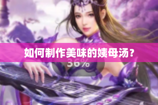 如何制作美味的姨母汤？