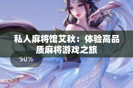 私人麻将馆艾秋：体验高品质麻将游戏之旅