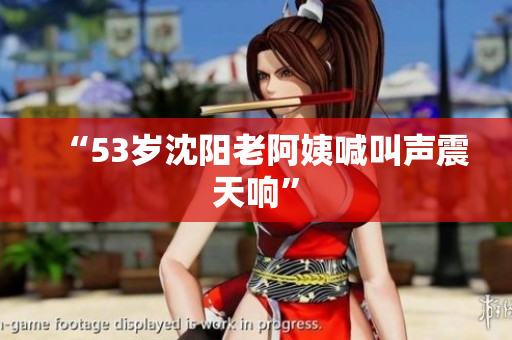 “53岁沈阳老阿姨喊叫声震天响”