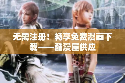 无需注册！畅享免费漫画下载——酷漫屋供应