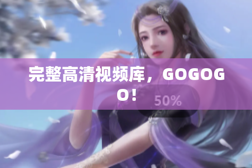 完整高清视频库，GOGOGO！
