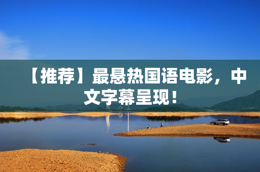 【推荐】最悬热国语电影，中文字幕呈现！