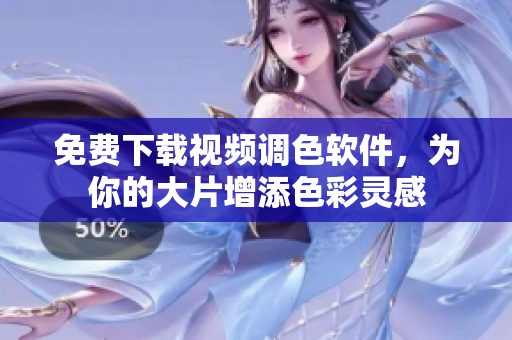 免费下载视频调色软件，为你的大片增添色彩灵感