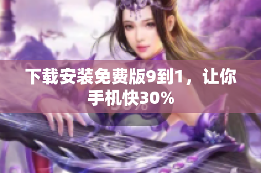下载安装免费版9到1，让你手机快30%