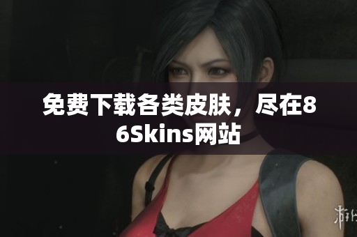 免费下载各类皮肤，尽在86Skins网站