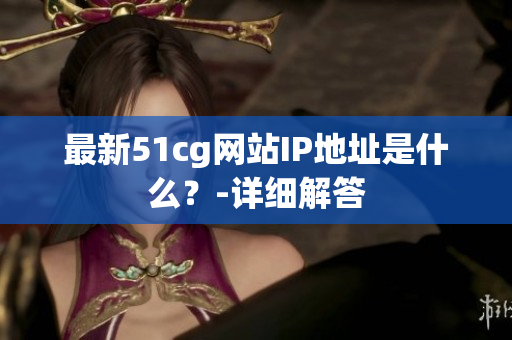 最新51cg网站IP地址是什么？-详细解答