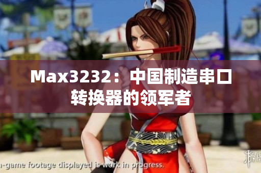 Max3232：中国制造串口转换器的领军者