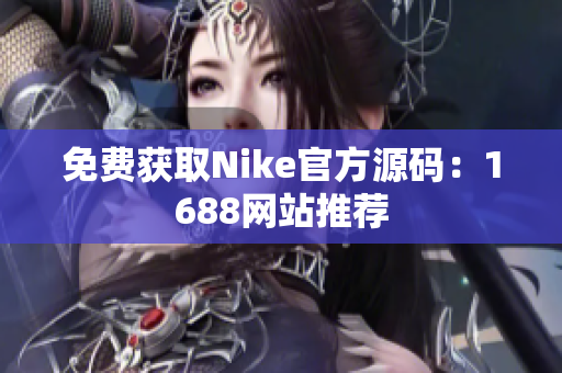 免费获取Nike官方源码：1688网站推荐