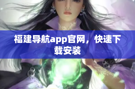 福建导航app官网，快速下载安装