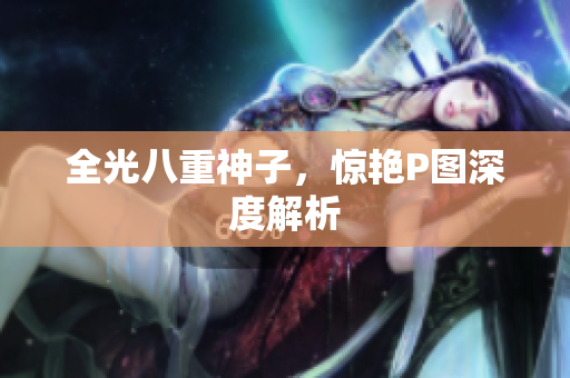 全光八重神子，惊艳P图深度解析