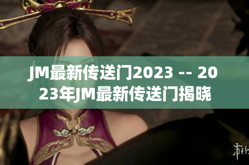 JM最新传送门2023 -- 2023年JM最新传送门揭晓