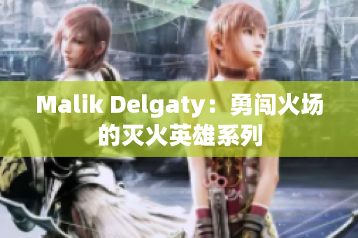 Malik Delgaty：勇闯火场的灭火英雄系列