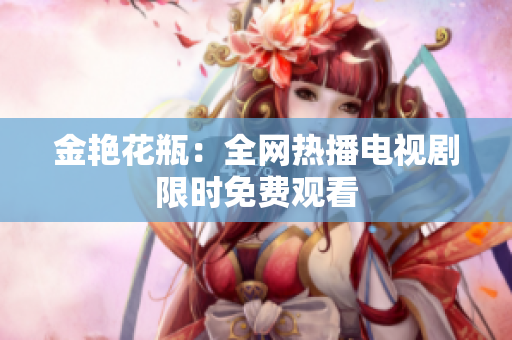 金艳花瓶：全网热播电视剧限时免费观看