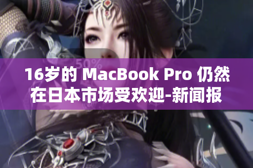 16岁的 MacBook Pro 仍然在日本市场受欢迎-新闻报道