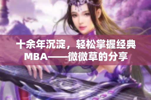 十余年沉淀，轻松掌握经典MBA——微微草的分享