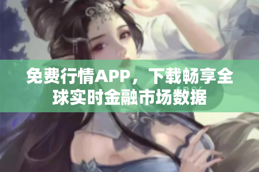 免费行情APP，下载畅享全球实时金融市场数据