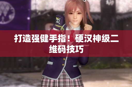 打造强健手指！硬汉神级二维码技巧