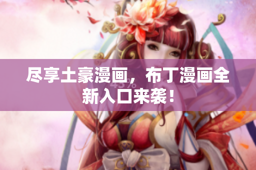 尽享土豪漫画，布丁漫画全新入口来袭！