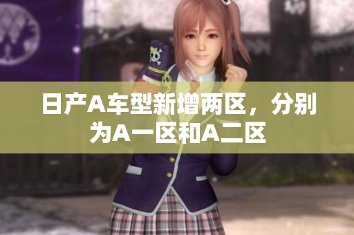 日产A车型新增两区，分别为A一区和A二区
