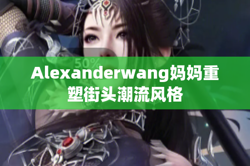 Alexanderwang妈妈重塑街头潮流风格