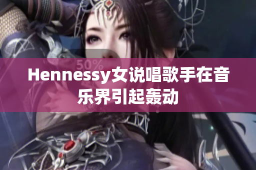Hennessy女说唱歌手在音乐界引起轰动