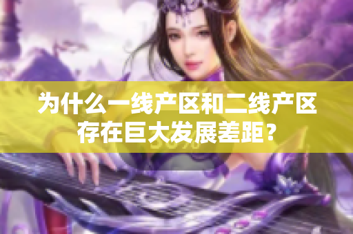 为什么一线产区和二线产区存在巨大发展差距？
