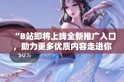 “B站即将上线全新推广入口，助力更多优质内容走进你的视野！”