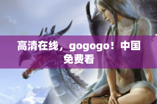 高清在线，gogogo！中国免费看