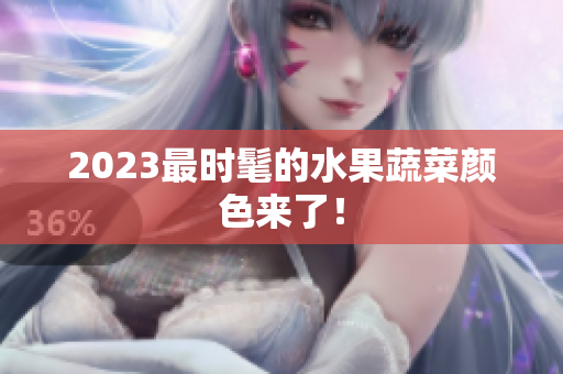 2023最时髦的水果蔬菜颜色来了！