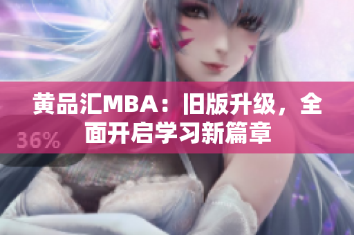 黄品汇MBA：旧版升级，全面开启学习新篇章