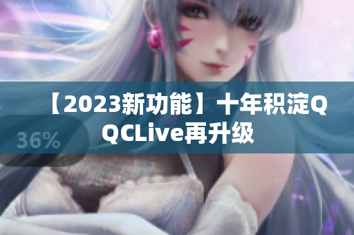 【2023新功能】十年积淀QQCLive再升级