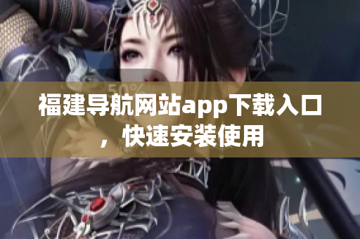 福建导航网站app下载入口，快速安装使用