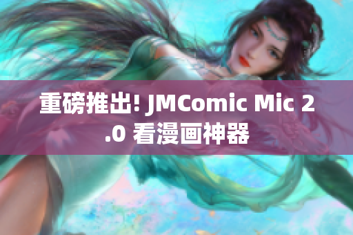 重磅推出! JMComic Mic 2.0 看漫画神器