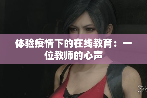 体验疫情下的在线教育：一位教师的心声
