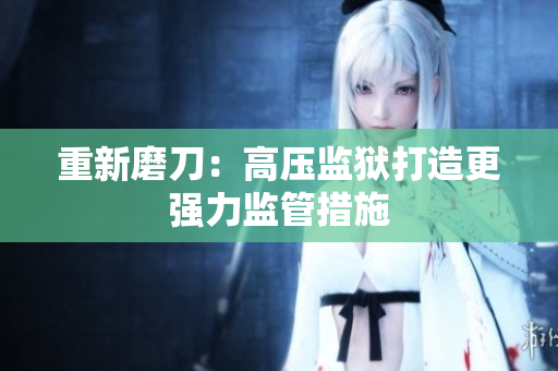 重新磨刀：高压监狱打造更强力监管措施